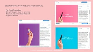 © SOCIOLLA. CONFIDENTIAL AND PROPRIETARY. ALL RIGHT RESERVED
Sociolla Lipstick Trade-In Event : The Case Study
Pre-Event Promotions
Using Instagram Ads to promote
the visual and video about the event
to specific market
 