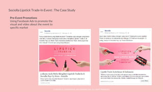 © SOCIOLLA. CONFIDENTIAL AND PROPRIETARY. ALL RIGHT RESERVED
Sociolla Lipstick Trade-In Event : The Case Study
Pre-Event Promotions
Using Facebook Ads to promote the
visual and video about the event to
specific market
 