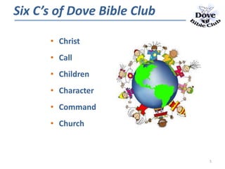 • Christ
• Call
• Children
• Character
• Command
• Church
Six C’s of Dove Bible Club
5
 