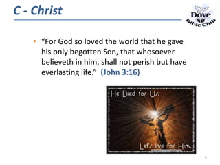 • “For God so loved the world that he gave
his only begotten Son, that whosoever
believeth in him, shall not perish but have
everlasting life.” (John 3:16)
C - Christ
6
 