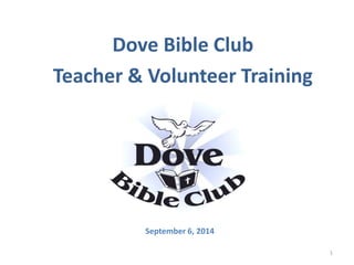Dove Bible Club
Teacher & Volunteer Training
September 6, 2014
1
 