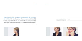 the target23
She can discern hype from quality, and will happily pay a premium
for the latter. She is in that group of women who could be called
“beauty pragmatists.” To her, the cost of a beauty product isn’t the
main issue. What she is interested in is whether it is going to work.
“ I’d rather have fewer quality items than
a whole wardrobe full of cheap T-shirts.”
J U L I A
22
 