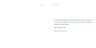 106 the discriminator107
_In each of its categories, Dove will have an important, meaningful
functional discriminator of superior care. This will most often be
related to moisturization.
_Dove’s value of Real.
_Dove’s Beauty Theory.
 