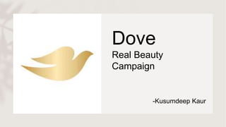 Dove
Real Beauty
Campaign
-Kusumdeep Kaur
 