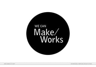 WE CAN

                         Make
                          Works

MAKE WORKS // FI SCOTT            INTERWEAVING SYMPOSIUM: DOVECOT STUDIOS
 