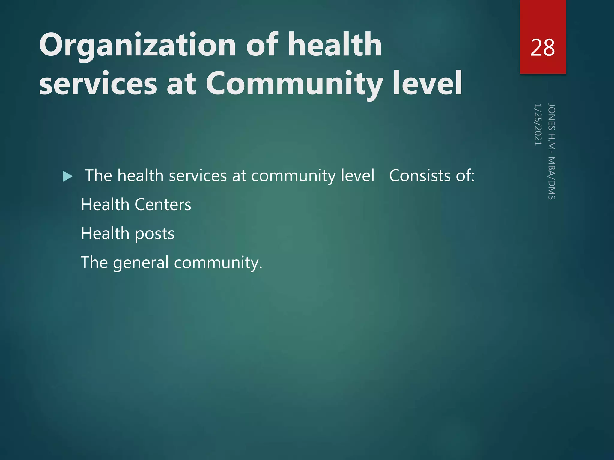 Organization of health
services at Community level
 The health services at community level Consists of:
Health Centers
Health posts
The general community.
28
 