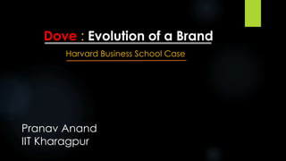 Dove : Evolution of a Brand
Harvard Business School Case
Pranav Anand
IIT Kharagpur
 
