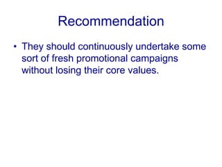 RecommendationProper PR strategies to be implemented to clear misconceptions of their product variants, their target customers, and their marketing strategies. The key word should be “transparency” in order to earn faith. 