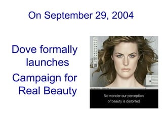 On September 29, 2004Dove formally launches Campaign for Real Beauty