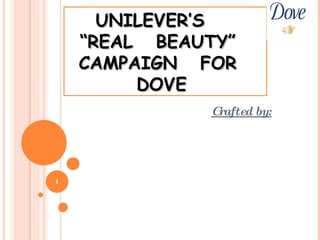 UNILEVER’S  “REAL  BEAUTY”  CAMPAIGN  FOR  DOVE  Crafted by: 