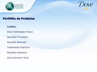 Portfólio de Produtos Loções: Dove Hidratação Fresca Nutrição Firmadora Nutrição Delicada Tratamento Nutritivo Nutrição Intensiva Dove Summer Tone 