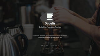 W W W . D O V E L I S . C O M
Dovelis
Coffee Shop Presentation Template
Collaboratively administrate empowered markets via plug-and-play networks.
Dynamic procrastinate B2C users after installed base.
 