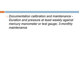  Documentation calibration and maintenance - 
Duration and pressure at least weekly against 
mercury manometer or test gauge; 3-monthly 
maintenance 
 