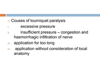  Couses of tourniquet paralysis 
I. excessive pressure 
II. insufficient pressure – congestion and 
haemorrhagic infiltration of nerve 
III. application for too long 
IV. application without consideration of local 
anatomy 
 