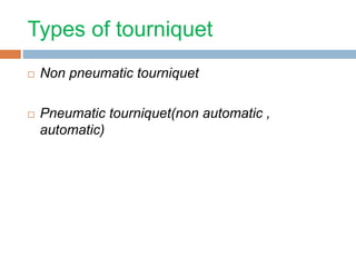 Types of tourniquet 
 Non pneumatic tourniquet 
 Pneumatic tourniquet(non automatic , 
automatic) 
 