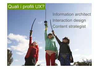 Quali i profili UX?
                      Information architect
                      Interaction design
                      Content strategist
 