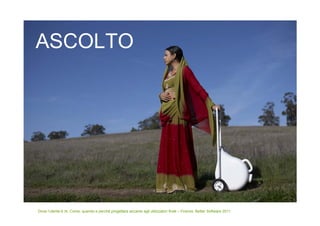 ASCOLTO




Dove l’utente è re. Come, quando e perché progettare accanto agli utilizzatori finali – Firenze, Better Software 2011
 