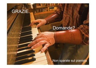 GRAZIE.


          Domande?




          Non sparate sul pianista
 