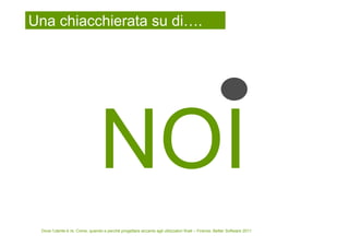 Una chiacchierata su di….




 Dove l’utente è re. Come, quando e perché progettare accanto agli utilizzatori finali – Firenze, Better Software 2011
 