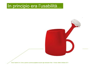 In principio era l’usabilità…




 Dove l’utente è re. Come, quando e perché progettare accanto agli utilizzatori finali – Firenze, Better Software 2011
 