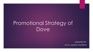 Promotional Strategy of
Dove
SUBMITTED BY:
DIVYA JAISWAL PGP30018
 