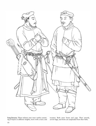 Song Dynasty. These military men wear outfits consist- trousers. Both wear boots and caps. Their swords,
ing of layers in different lengths, worn with a tunic and arrow bags, and bows are suspended from their belts.
10
 