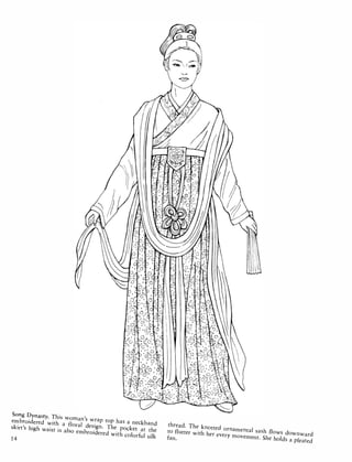Song Dynasty. This woman's wrap top has a neckband
embroidered with a floral design. The pocket at the
skirt's high waist is also embroidered with colorful silk14
thread. The knotted ornamental sash flows downward
to flutter with her every movement. She holds a pleated
fan.
 