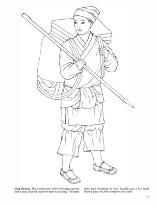 Song Dynasty. This commoner's robe is brought upward have been shortened as well. Sandals and a hat made
and tucked in at the waist for ease in walking. The pants from a piece of cloth complete this outfit.
17
 