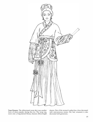 Yuan Dynasty. The abbreviated wrap skirt was another
form of dress popular during this era. The wrap top,
worn over a long-sleeved blouse, features elbow-length
sleeves. One of the woman's sashes has a bow decorated
with semi-precious stones. Her hair ornament is also
decorated with gemstones.
19
 