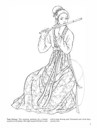 Tang Dynasty. This musIcIan performs for a formal
occasion at the palace. Her high-waisted full skirt is tied
" .
.........
.'
with a long, flowing sash. Ornaments and a bow deco­
rate her hair.
3
 