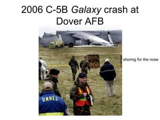 2006 C-5B Galaxy crash at
       Dover AFB


                     shoring for the nose
 