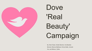 Dove
'Real
Beauty'
Campaign
By: Alice Fatula, Amelia Starcher, Ana Bautista
Bernard, Brianna Matthews, Emma Kiefer, Jinwook
Hur, and Mikinze Collins
 
