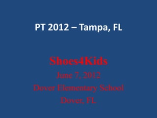 PT 2012 – Tampa, FL


    Shoes4Kids
      June 7, 2012
Dover Elementary School
       Dover, FL
 