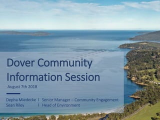 Dover Community
Information Session
August 7th 2018
Depha Miedecke l Senior Manager – Community Engagement
Sean Riley l Head of Environment
 