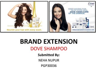 BRAND EXTENSION
DOVE SHAMPOO
Submitted By:
NEHA NUPUR
PGP30036
 