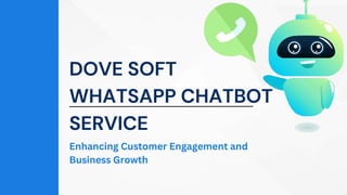 DOVE SOFT
WHATSAPP CHATBOT
SERVICE
Enhancing Customer Engagement and
Business Growth
 