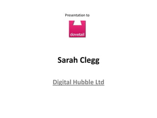 Presentation to




 Sarah Clegg

Digital Hubble Ltd
 