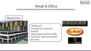 Retail & OfficeRetail One18,000 sq.ftFrontage on University AvenueHigh vehicle and foot trafficFast-food / take-out retailersBus stop
