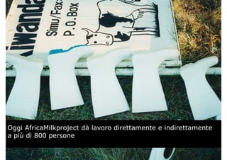 àOggi AfricaMilkproject dà lavoro direttamente e indirettamente
a più di 800 persone
 