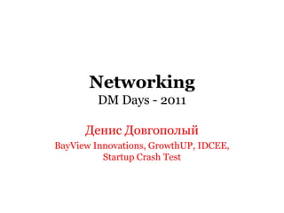 NetworkingDM Days - 2011 Денис Довгополый BayView Innovations, GrowthUP, IDCEE, Startup Crash Test 