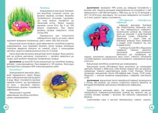 Додатки Додатки
45 46
Правець
Захворювання викликає бактерія,
яка виробляє потужний токсин, що
вражає нервову систему. Хвороба
проявляється сильними судомами,
що іноді можуть призвести до
переломів кісток. Хвора людина
відчуває сильні болі. Від 5 до 10%
хворих помирають. При тяжких
формах правця смертність сягає
понад 50%.
Передається при потраплянні
забрудненого ґрунту до рани, через
заражені предмети (наприклад, цвях у землі, або при укусах).
Вакцинація проти правця є дуже ефективною і запобігає розвитку
захворювання. Для підтримки імунітету проти правця необхідне
повторне введення вакцини за схемою згідно з календарем
щеплень (дорослі ревакцинуються раз на 10 років).
Також можлива екстрена вакцинація проти правця. Якщо дитина,
якій не робили щеплення, поранилася — негайно зверніться до
лікаря, щоб зробити термінову профілактику правця.
Досягнення: до кінця 2013 року вакцинація, що запобігає правець
матерів і новонароджених, була введена в 103 країнах. Внаслідок
імунізації було захищено 82% новонароджених дітей.
Поліомієліт
Захворювання викликає вірус,
який передається через брудні
руки,забрудненіхарчовіпродукти
й воду. Вірус поліомієліту вражає
нервові клітини, що відповідають
за рухи, і викликає параліч.
Паралітична форма поліомієліту
невиліковна.
Вакцинація є єдиним
ефективним засобом запобігти
цьому захворюванню.
Досягнення: пройдено 99% шляху до ліквідації поліомієліту у
всьому світі. Кількість випадків захворювання на поліомієліт у світі
зменшилася з 350 000 випадків у 1988 році до 22 та 33 випадків у
2017 та 2018 році відповідно. На сьогодні ліквідовано на планеті 2
та 3 типи “дикого” вірусу поліомієліту.
Хіб-інфекція (гемофільна
інфекція)
Інфекцію викликає бактерія
Hib (Haemophilus influenzae типу
b), яка передається повітряно-
крапельним шляхом від старших
дітей до малюків. У назві бактерії
присутнє слово, influenzae, у
перекладі — „грип», тому що
бактерію вперше було виявлено
у людей, котрі померли під час
епідемії грипу.
Удітейдо5роківХібєзбудником
пневмонії, гнійного менінгіту,
запалення надгортанника
(епіглотит) що призводить до
задухи, запалення середнього вуха (отит), гнійного запалення
суглобів (артрит), запалення кістки (остеомієліт), «зараження» крові
(сепсис).
Вакцинація запобігає розвиткові цих захворювань.
Вакцинація проти Хіб-інфекції була включена до календаря
щеплень України у 2006 році, отже батьки знають про цю вакцину
найменше. Чимало європейських країн, США, Канада, Японія
проводять вакцинацію проти Хіб-інфекції вже понад 15-20 років.
Результат — значне зниження захворювань і смертей, пов’язаних
із Хіб.
Досягнення: вакцинація проти гемофільної інфекції проводиться
у понад 180 країнах, що значно скоротило кількість менінгіту та
випадків бактеріємії, викликаних гемофільною інфекцією.
Кір
Захворювання викликає вірус. Кір надзвичайно заразний,
передається повітряно-крапельним шляхом від хворого ще до
початку типових проявів — висипки. Він набагато заразніший за
вітрянку.
Симптомами кору є висока температура, нежить, кашель,
 