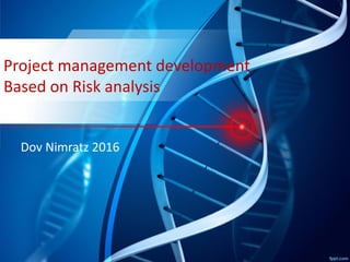 Project management development
Based on Risk analysis
Dov Nimratz 2016
 