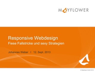 © Mayflower GmbH 2012
Responsive Webdesign
Fiese Fallstricke und sexy Strategien
Johannes Weber I 12. Sept. 2013
 