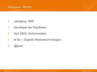 Mayflower GmbH I 3
Johannes Weber
I Jahrgang 1986
I Developer bei Mayflower
I Seit 2003: Onlinemedien
I M.Sc – Digitale Medientechnologien
I @jowe
 