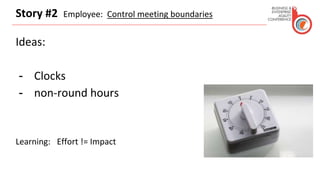 Story #2 Employee: Control meeting boundaries
Ideas:
- Clocks
- non-round hours
Learning: Effort != Impact
 