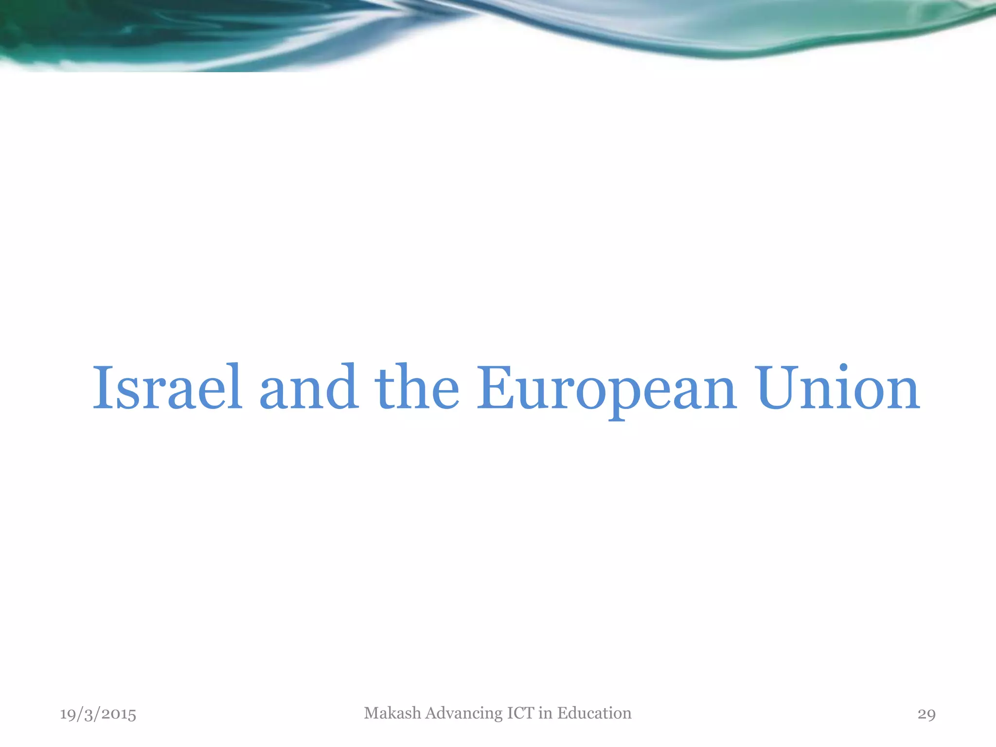 Israel and the European Union
19/3/2015 Makash Advancing ICT in Education 29
 