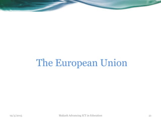 19/3/2015 Makash Advancing ICT in Education 21
The European Union
 