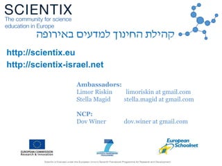http://scientix.eu
http://scientix-israel.net
Ambassadors:
Limor Riskin limoriskin at gmail.com
Stella Magid stella.magid ...