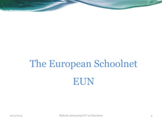 19/3/2015 Makash Advancing ICT in Education 4
The European Schoolnet
EUN
 