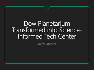 Dow Planetarium
Transformed into Science-
Informed Tech Center
Wayne Schepens
 